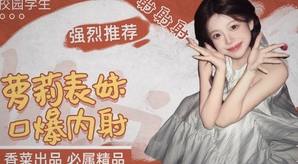 “哥你慢点顶”这表妹真会口爆，一口吞完直接内射