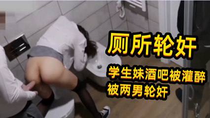 学妹喝多了在厕所，被两个男人轮流干了好几发