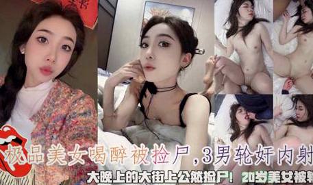 女神喝大了，我在大街上顺手捡尸，直接内射